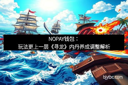 NOPAY钱包：玩法更上一层《寻龙》内丹养成调整解析