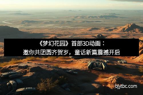 《梦幻花园》首部3D动画：邀你共团圆齐贺岁，童话新篇震撼开启