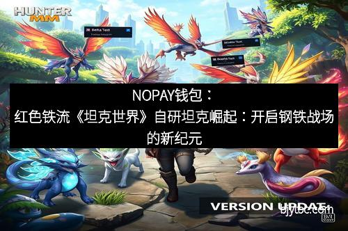 NOPAY钱包：红色铁流《坦克世界》自研坦克崛起：开启钢铁战场的新纪元